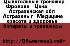 Дыхательный тренажер Фролова › Цена ­ 760 - Астраханская обл., Астрахань г. Медицина, красота и здоровье » Аппараты и тренажеры   